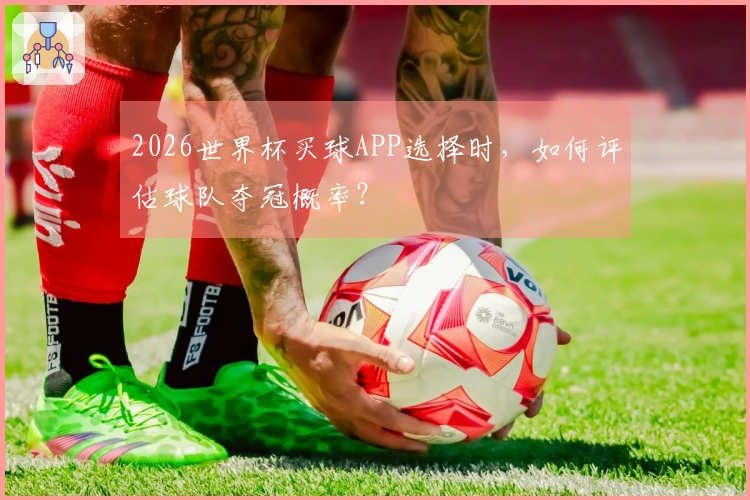 2026世界杯买球APP选择时，如何评估球队夺冠概率？