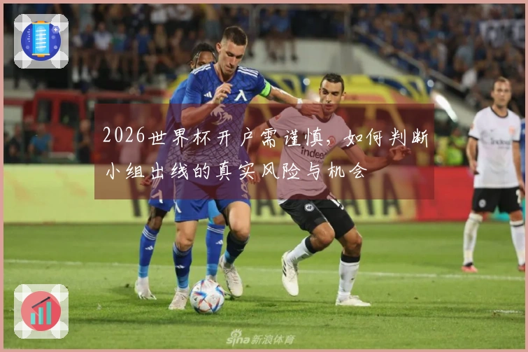 2026世界杯开户需谨慎, 如何判断小组出线的真实风险与机会