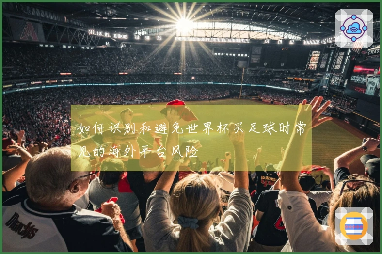 如何识别和避免世界杯买足球时常见的海外平台风险