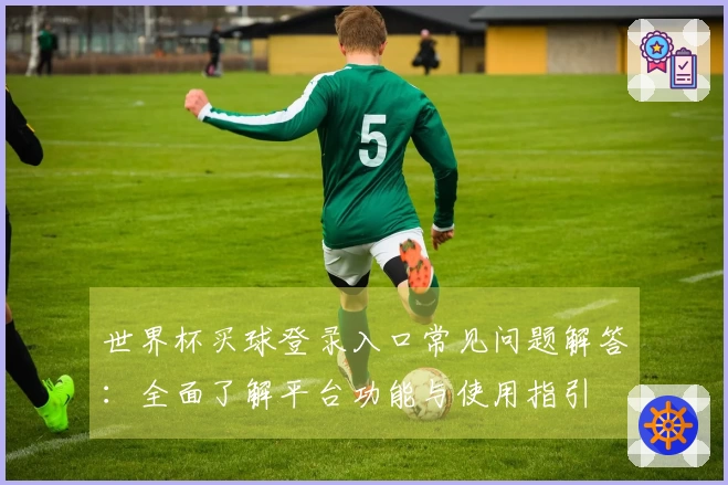 世界杯买球登录入口常见问题解答：全面了解平台功能与使用指引