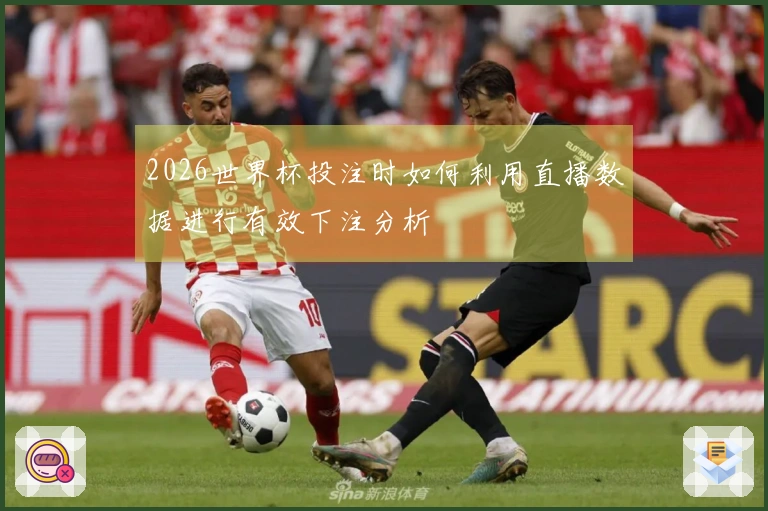 2026世界杯投注时如何利用直播数据进行有效下注分析