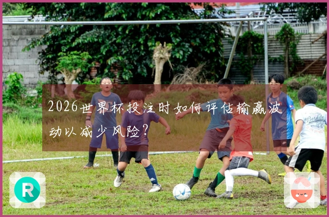 2026世界杯投注时如何评估输赢波动以减少风险？