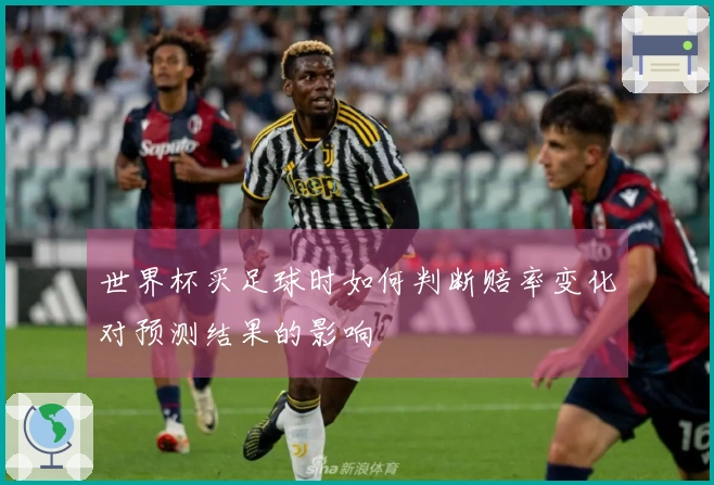 世界杯买足球时如何判断赔率变化对预测结果的影响