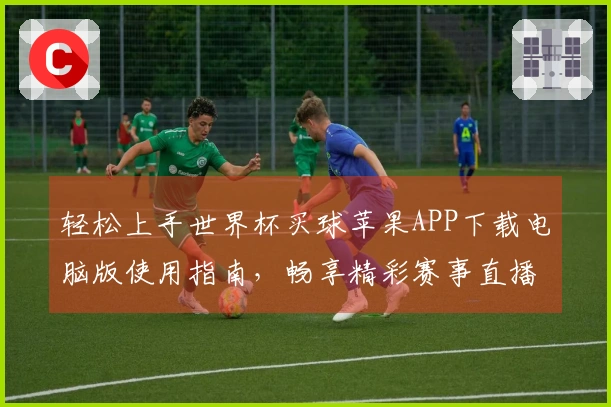 轻松上手世界杯买球苹果APP下载电脑版使用指南,畅享精彩赛事直播体验