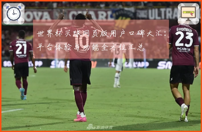 世界杯买球网页版用户口碑大汇：平台体验与功能全方位汇总