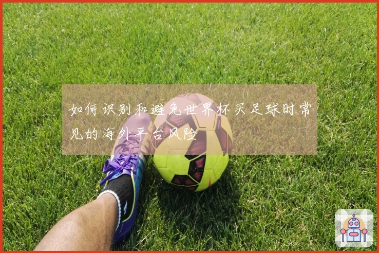 如何识别和避免世界杯买足球时常见的海外平台风险