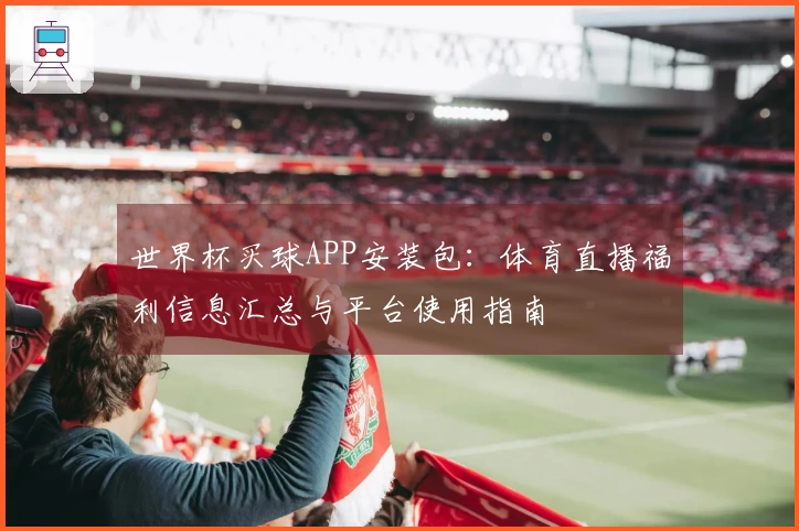 世界杯买球APP安装包：体育直播福利信息汇总与平台使用指南