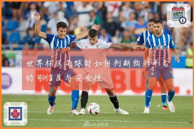 世界杯买足球时如何判断购彩平台的可信度与安全性