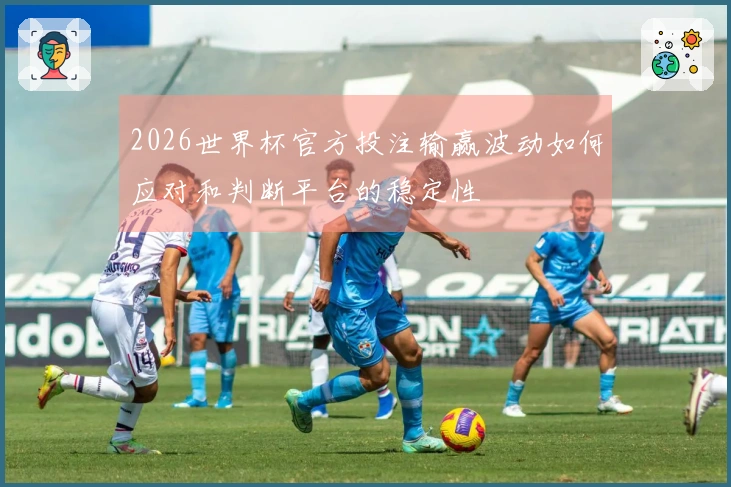 2026世界杯官方投注输赢波动如何应对和判断平台的稳定性
