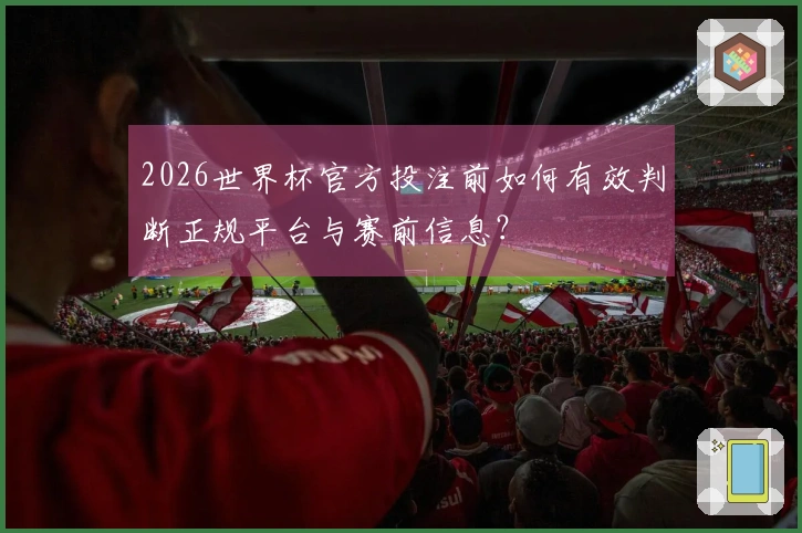 2026世界杯官方投注前如何有效判断正规平台与赛前信息？