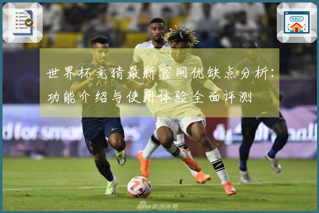 世界杯竞猜最新官网优缺点分析：功能介绍与使用体验全面评测