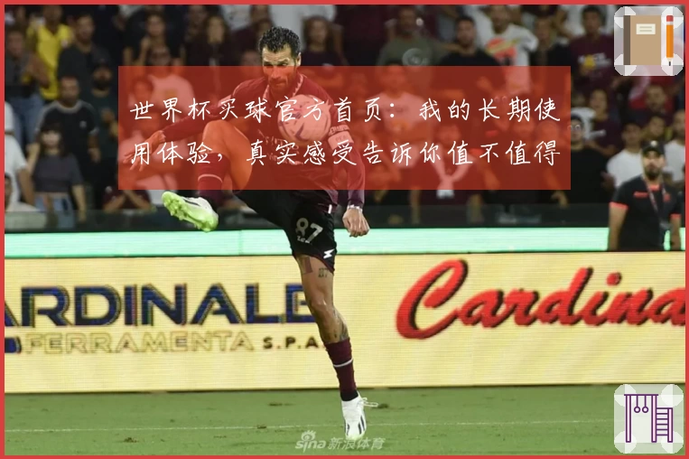世界杯买球官方首页：我的长期使用体验，真实感受告诉你值不值得