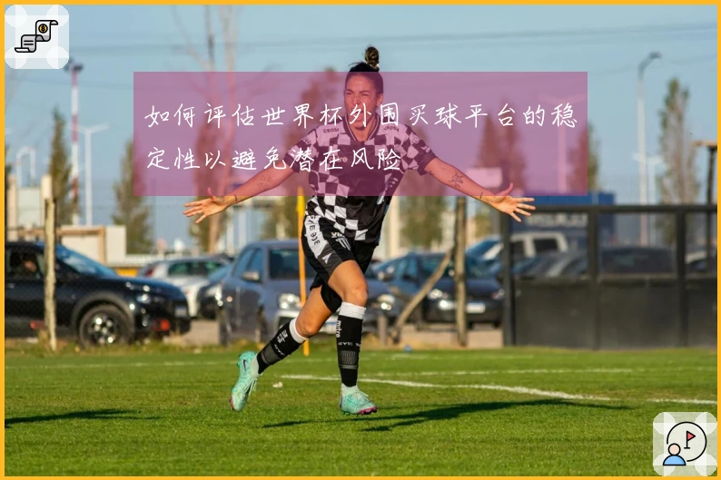 如何评估世界杯外围买球平台的稳定性以避免潜在风险