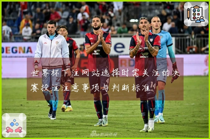 世界杯下注网站选择时需关注的决赛投注注意事项与判断标准