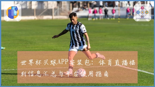 世界杯买球APP安装包：体育直播福利信息汇总与平台使用指南