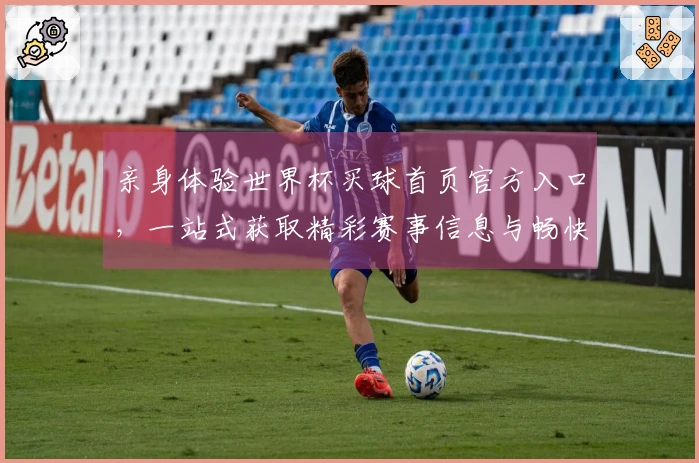 亲身体验世界杯买球首页官方入口,一站式获取精彩赛事信息与畅快直播体验