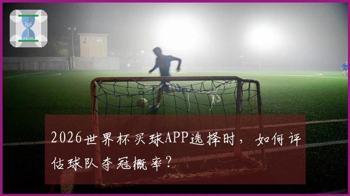 2026世界杯买球APP选择时，如何评估球队夺冠概率？