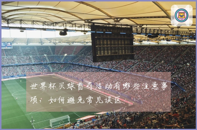 世界杯买球首存活动有哪些注意事项，如何避免常见误区
