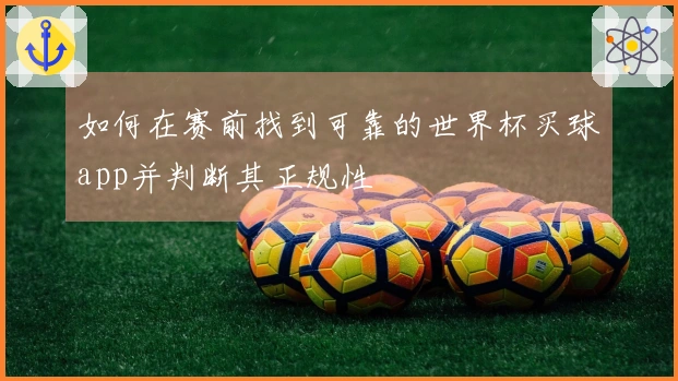 如何在赛前找到可靠的世界杯买球app并判断其正规性