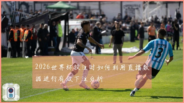 2026世界杯投注时如何利用直播数据进行有效下注分析