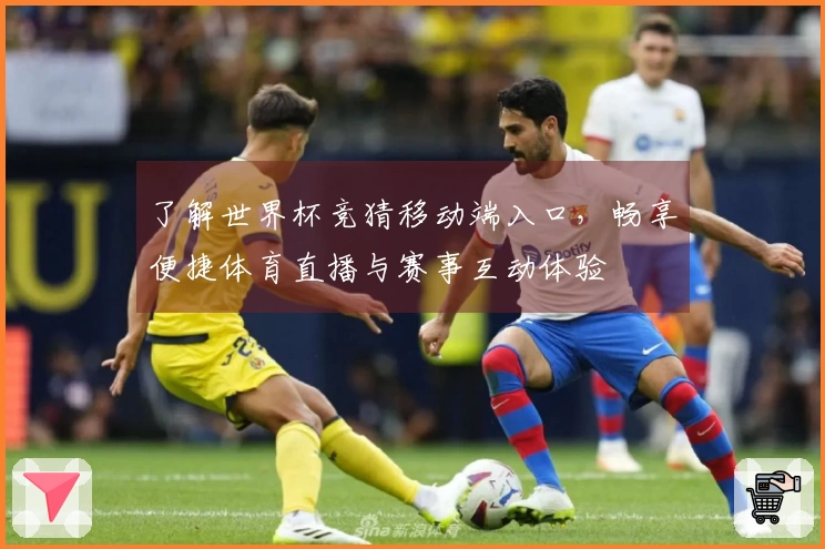 了解世界杯竞猜移动端入口,畅享便捷体育直播与赛事互动体验