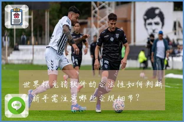 世界杯竞猜软件的合法性如何判断？新手需注意哪些合规细节？
