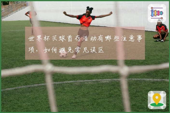 世界杯买球首存活动有哪些注意事项，如何避免常见误区