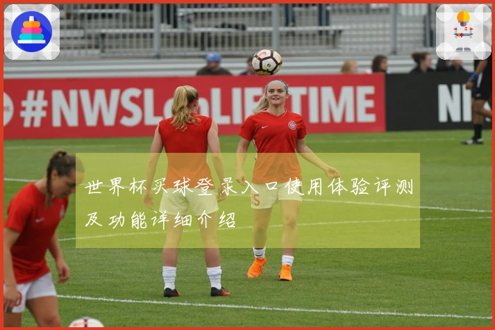 世界杯买球登录入口使用体验评测及功能详细介绍