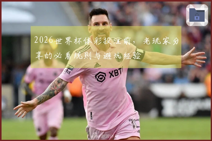 2026世界杯体彩投注前，老玩家分享的必看规则与避坑经验